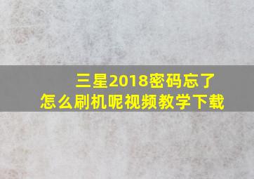 三星2018密码忘了怎么刷机呢视频教学下载