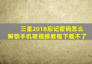 三星2018忘记密码怎么解锁手机呢视频教程下载不了