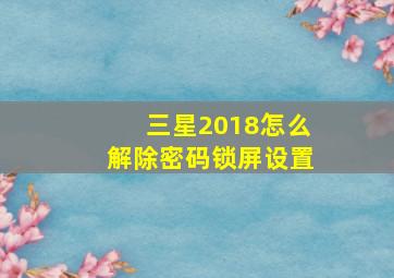 三星2018怎么解除密码锁屏设置