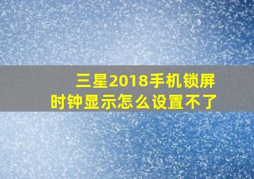 三星2018手机锁屏时钟显示怎么设置不了