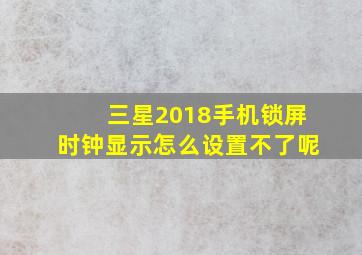 三星2018手机锁屏时钟显示怎么设置不了呢