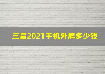 三星2021手机外屏多少钱