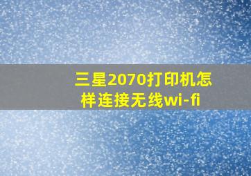 三星2070打印机怎样连接无线wi-fi