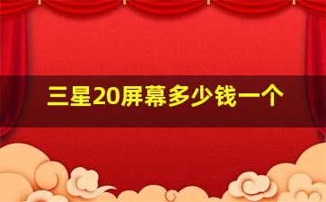 三星20屏幕多少钱一个