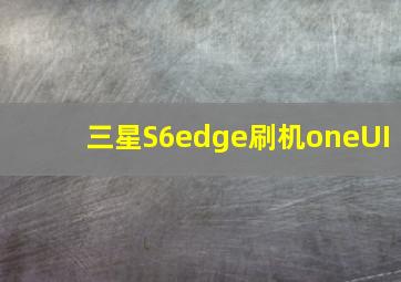 三星S6edge刷机oneUI