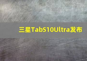 三星TabS10Ultra发布