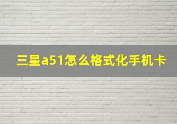 三星a51怎么格式化手机卡