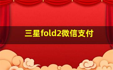 三星fold2微信支付