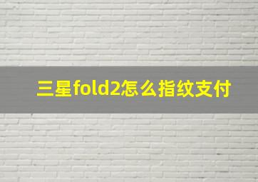 三星fold2怎么指纹支付