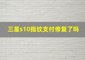 三星s10指纹支付修复了吗