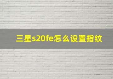 三星s20fe怎么设置指纹