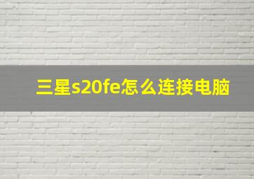 三星s20fe怎么连接电脑