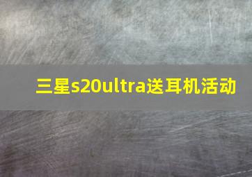 三星s20ultra送耳机活动