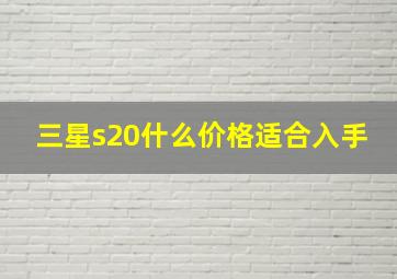 三星s20什么价格适合入手