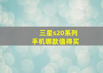 三星s20系列手机哪款值得买