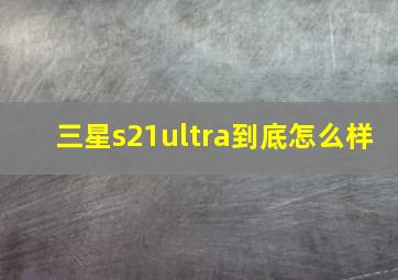 三星s21ultra到底怎么样