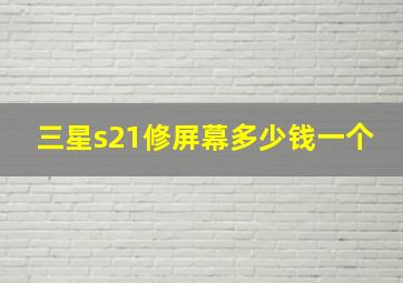 三星s21修屏幕多少钱一个