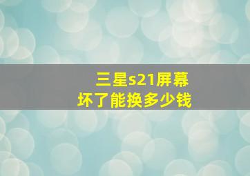 三星s21屏幕坏了能换多少钱