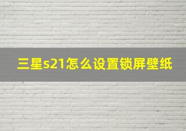 三星s21怎么设置锁屏壁纸