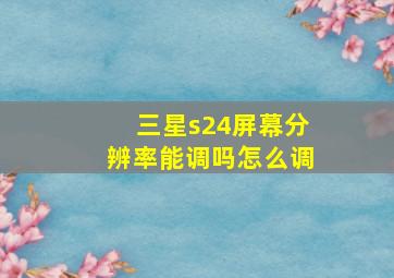 三星s24屏幕分辨率能调吗怎么调