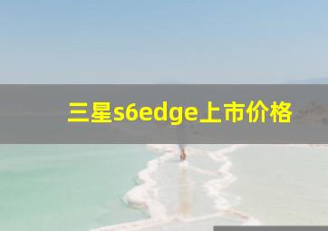 三星s6edge上市价格