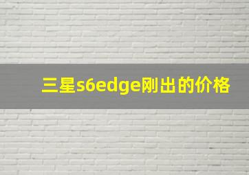 三星s6edge刚出的价格