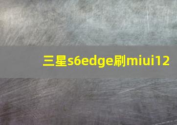 三星s6edge刷miui12