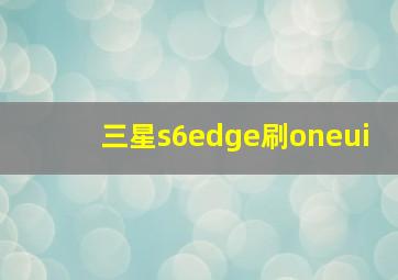 三星s6edge刷oneui