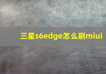 三星s6edge怎么刷miui