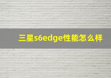 三星s6edge性能怎么样