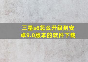 三星s6怎么升级到安卓9.0版本的软件下载