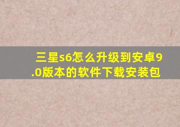 三星s6怎么升级到安卓9.0版本的软件下载安装包