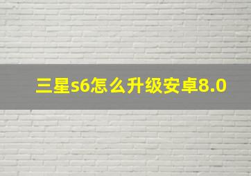 三星s6怎么升级安卓8.0