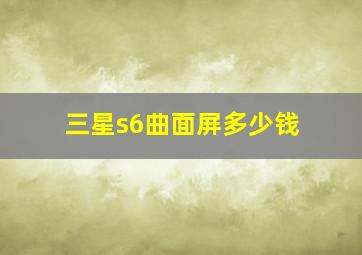 三星s6曲面屏多少钱