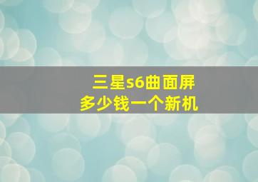 三星s6曲面屏多少钱一个新机