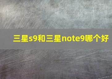 三星s9和三星note9哪个好