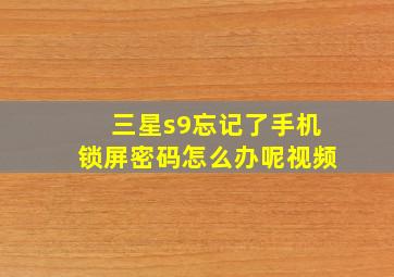 三星s9忘记了手机锁屏密码怎么办呢视频