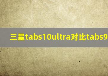 三星tabs10ultra对比tabs9ultra