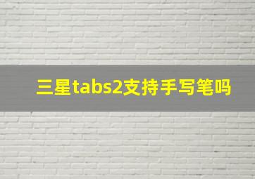 三星tabs2支持手写笔吗