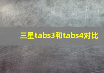 三星tabs3和tabs4对比