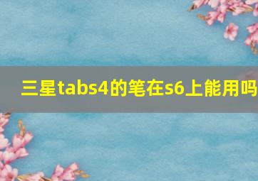 三星tabs4的笔在s6上能用吗