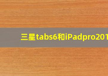 三星tabs6和iPadpro2017