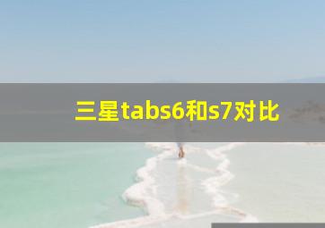 三星tabs6和s7对比