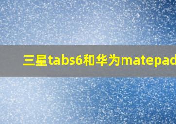 三星tabs6和华为matepadpro