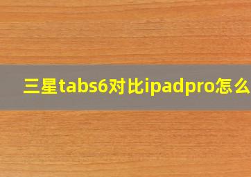 三星tabs6对比ipadpro怎么选