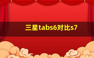 三星tabs6对比s7