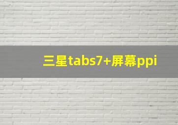 三星tabs7+屏幕ppi