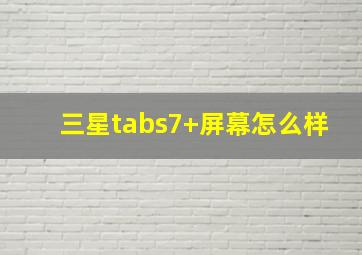 三星tabs7+屏幕怎么样