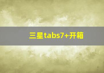 三星tabs7+开箱