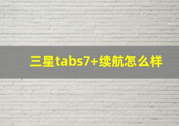 三星tabs7+续航怎么样